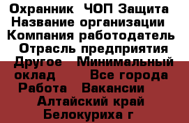 Охранник. ЧОП Защита › Название организации ­ Компания-работодатель › Отрасль предприятия ­ Другое › Минимальный оклад ­ 1 - Все города Работа » Вакансии   . Алтайский край,Белокуриха г.